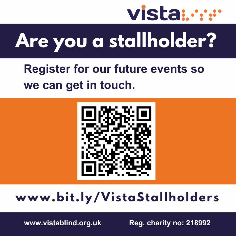 An graphic image featuring text and a QR code linking to a form to register as a stallholder for future events. Text reads, Are you a stallholder? Register for our future events so we can get in touch. www.bit.ly/VistaStallholders . Above sits Vista's logo and at the very bottom reads, www.vistablind.org.uk. Registered charity number 218992
