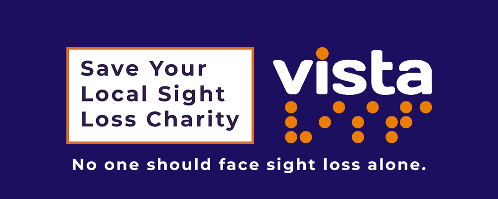[Image Description: Logo with 'Save Your Local Sight Loss Charity' in an orange and white box, alongside the Vista logo, and text reading 'No one should face sight loss alone']